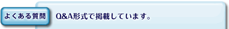  【よくある質問】Q＆A形式で掲載しています。